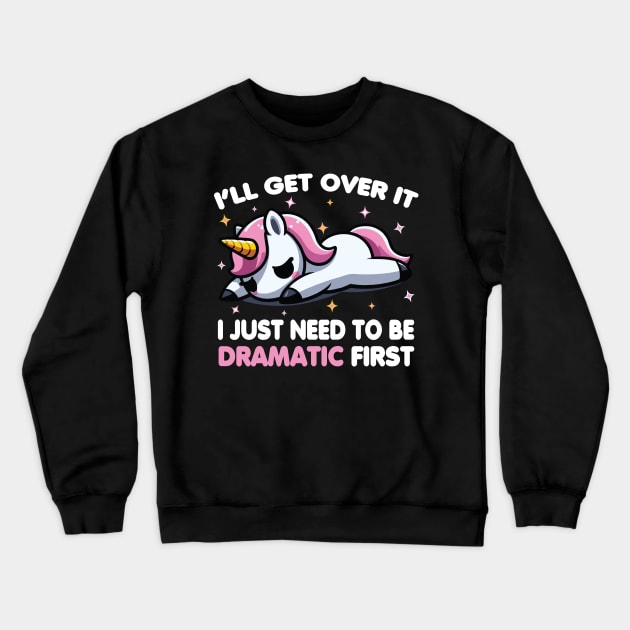 Cute Unicorn: I'll Get Over It I Just Need To Be Dramatic First Crewneck Sweatshirt by valiantbrotha